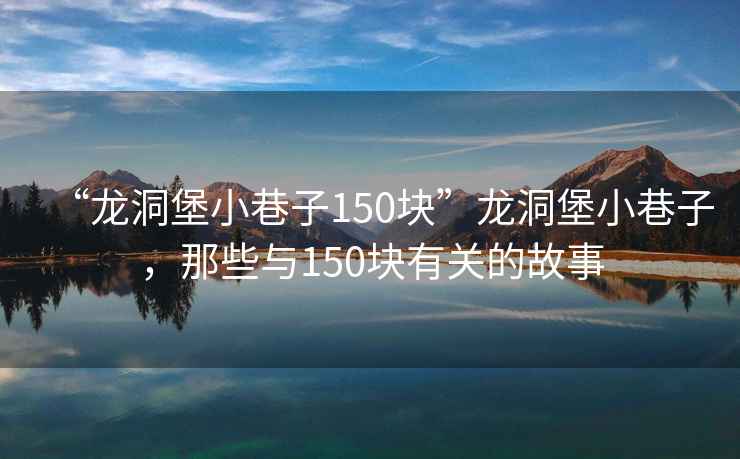 “龍洞堡小巷子150塊”龍洞堡小巷子，那些與150塊有關的故事