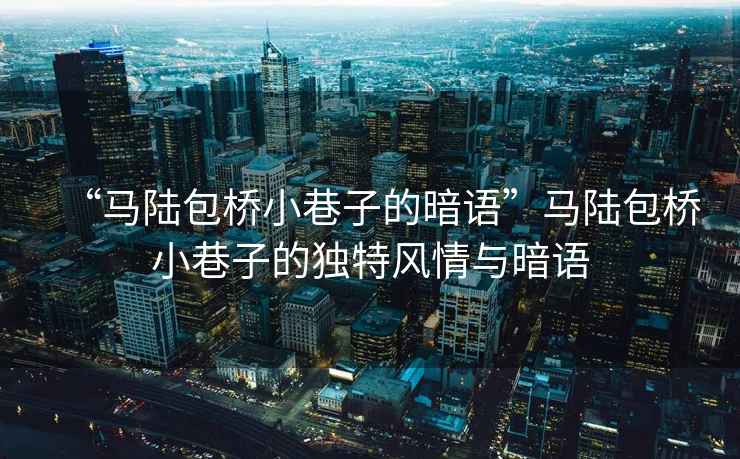 “馬陸包橋小巷子的暗語”馬陸包橋小巷子的獨特風情與暗語