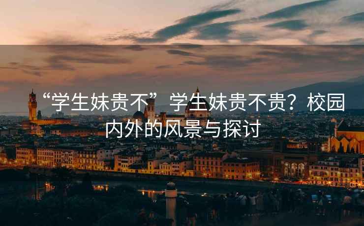 “學生妹貴不”學生妹貴不貴？校園內外的風景與探討