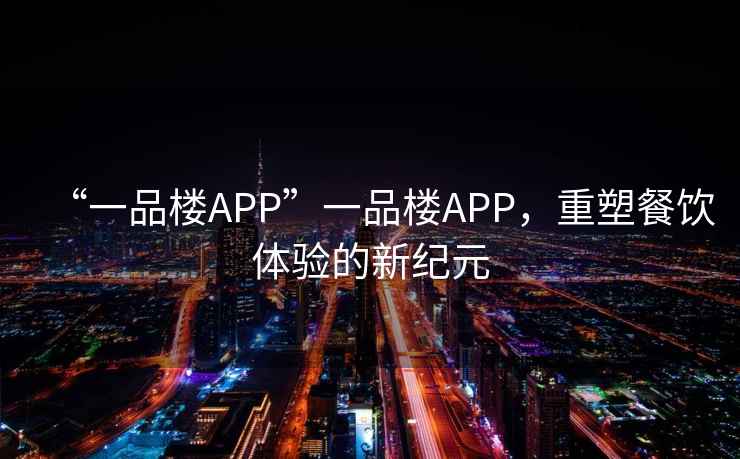 “一品樓APP”一品樓APP，重塑餐飲體驗(yàn)的新紀(jì)元