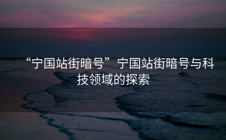 “寧國站街暗號”寧國站街暗號與科技領域的探索