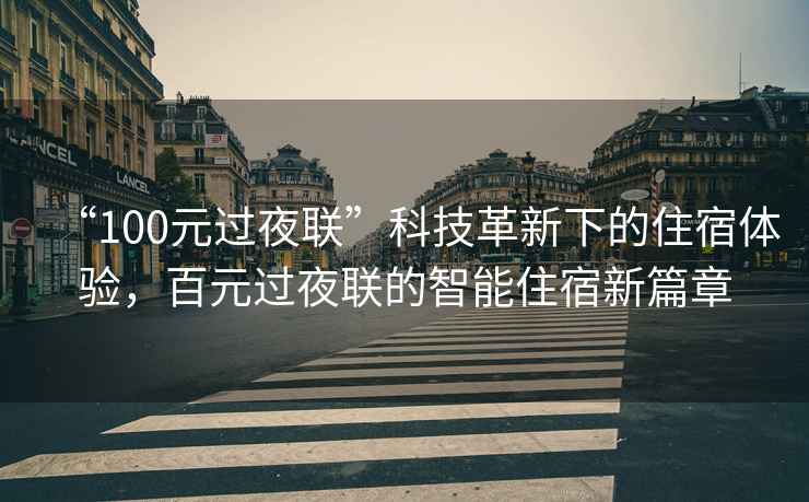 “100元過夜聯”科技革新下的住宿體驗，百元過夜聯的智能住宿新篇章