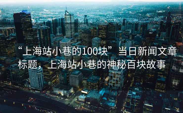 “上海站小巷的100塊”當日新聞文章標題，上海站小巷的神秘百塊故事