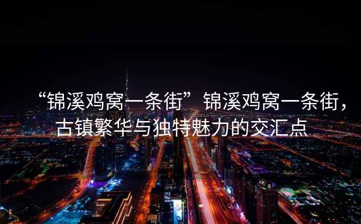 “錦溪雞窩一條街”錦溪雞窩一條街，古鎮繁華與獨特魅力的交匯點