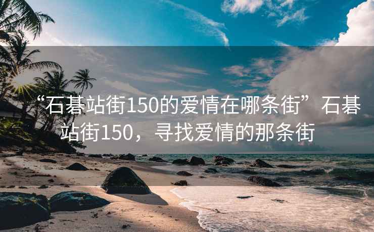 “石碁站街150的愛(ài)情在哪條街”石碁站街150，尋找愛(ài)情的那條街