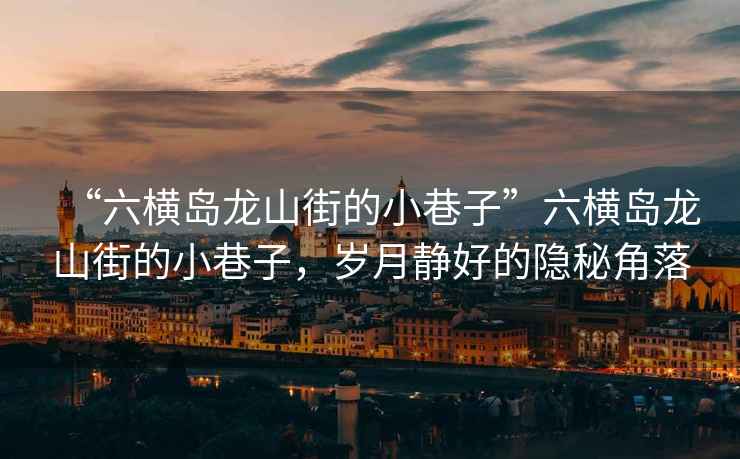 “六橫島龍山街的小巷子”六橫島龍山街的小巷子，歲月靜好的隱秘角落