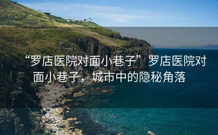 “羅店醫院對面小巷子”羅店醫院對面小巷子，城市中的隱秘角落