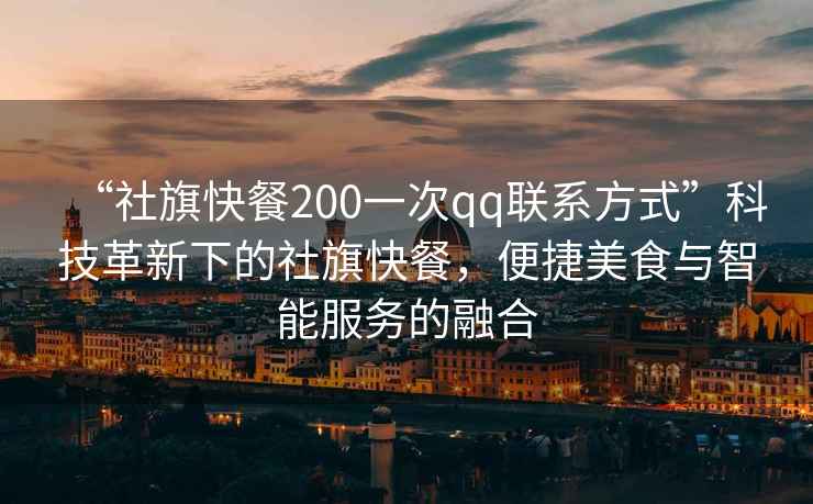 “社旗快餐200一次qq聯系方式”科技革新下的社旗快餐，便捷美食與智能服務的融合