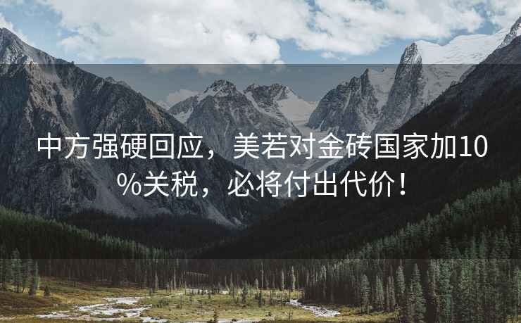 中方強硬回應，美若對金磚國家加10%關稅，必將付出代價！