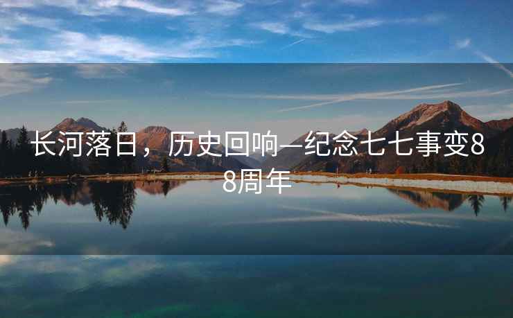 長河落日，歷史回響—紀念七七事變88周年