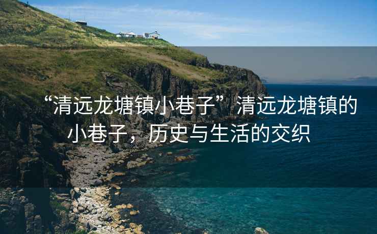 “清遠龍?zhí)伶?zhèn)小巷子”清遠龍?zhí)伶?zhèn)的小巷子，歷史與生活的交織