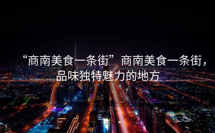 “商南美食一條街”商南美食一條街，品味獨特魅力的地方