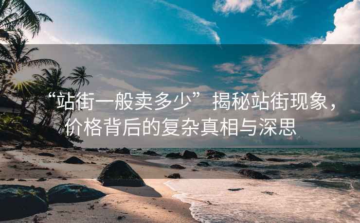 “站街一般賣多少”揭秘站街現象，價格背后的復雜真相與深思