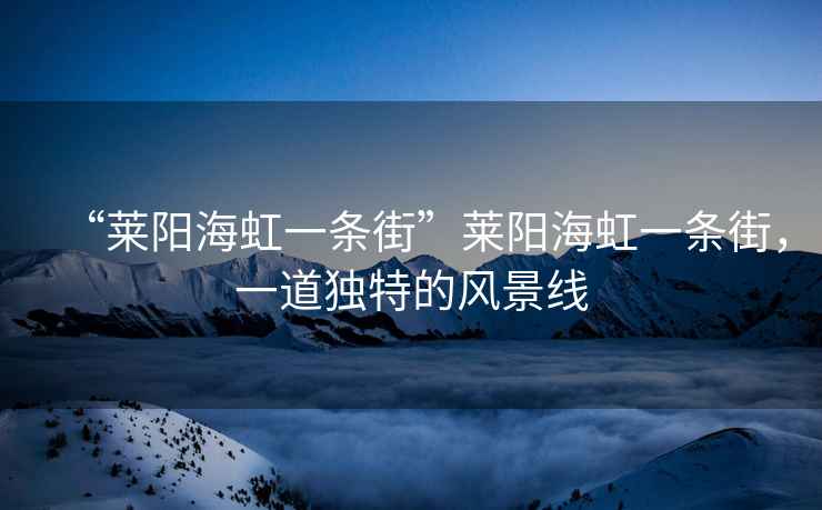 “萊陽(yáng)海虹一條街”萊陽(yáng)海虹一條街，一道獨(dú)特的風(fēng)景線
