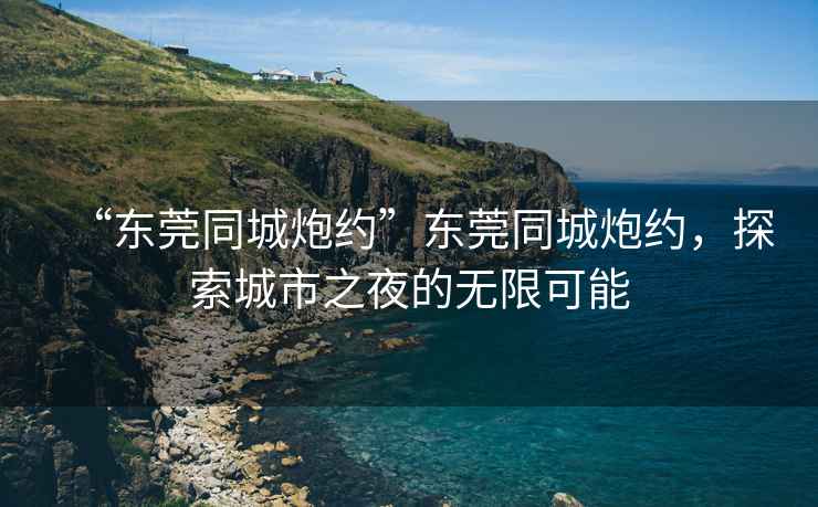“東莞同城炮約”東莞同城炮約，探索城市之夜的無限可能