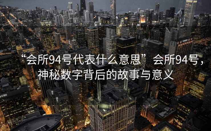 “會所94號代表什么意思”會所94號，神秘數字背后的故事與意義