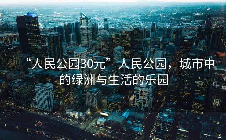 “人民公園30元”人民公園，城市中的綠洲與生活的樂(lè)園