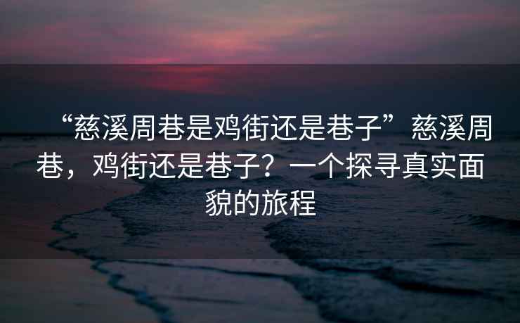 “慈溪周巷是雞街還是巷子”慈溪周巷，雞街還是巷子？一個探尋真實面貌的旅程