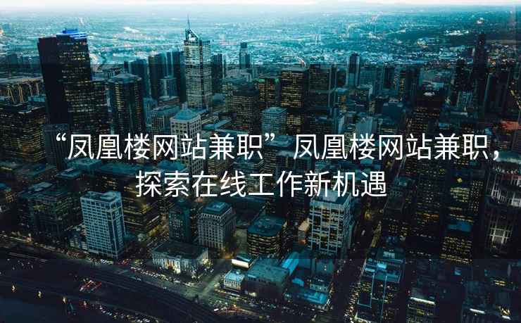 “鳳凰樓網站兼職”鳳凰樓網站兼職，探索在線工作新機遇
