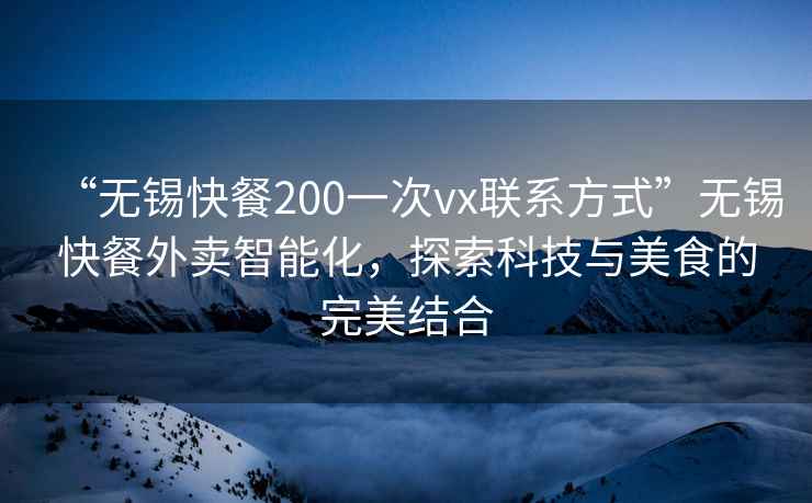 “無錫快餐200一次vx聯系方式”無錫快餐外賣智能化，探索科技與美食的完美結合