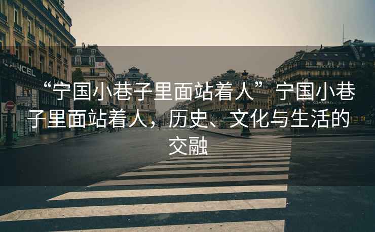 “寧國小巷子里面站著人”寧國小巷子里面站著人，歷史、文化與生活的交融