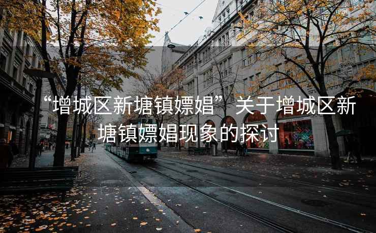 “增城區(qū)新塘鎮(zhèn)嫖娼”關于增城區(qū)新塘鎮(zhèn)嫖娼現(xiàn)象的探討