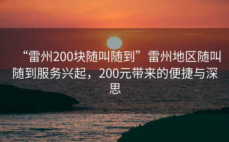 “雷州200塊隨叫隨到”雷州地區隨叫隨到服務興起，200元帶來的便捷與深思