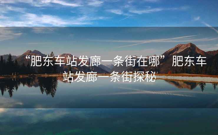 “肥東車站發廊一條街在哪”肥東車站發廊一條街探秘