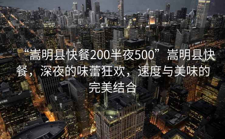 “嵩明縣快餐200半夜500”嵩明縣快餐，深夜的味蕾狂歡，速度與美味的完美結合