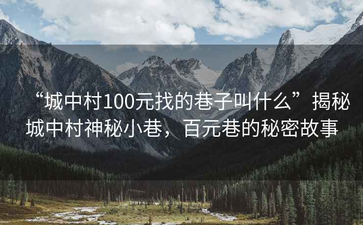 “城中村100元找的巷子叫什么”揭秘城中村神秘小巷，百元巷的秘密故事