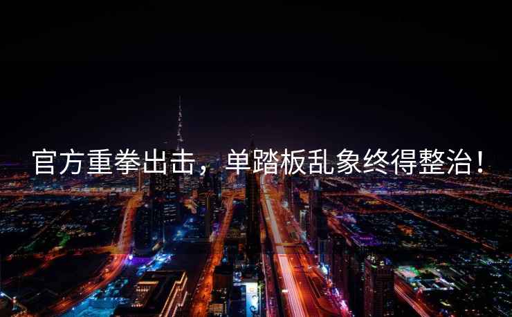 官方重拳出擊，單踏板亂象終得整治！