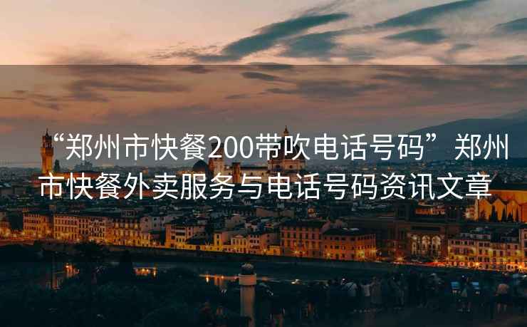 “鄭州市快餐200帶吹電話號碼”鄭州市快餐外賣服務與電話號碼資訊文章