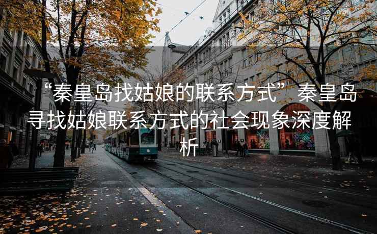 “秦皇島找姑娘的聯系方式”秦皇島尋找姑娘聯系方式的社會現象深度解析