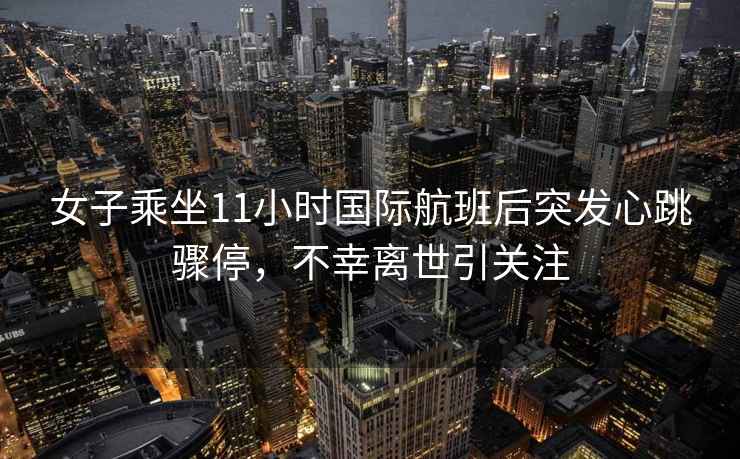 女子乘坐11小時國際航班后突發心跳驟停，不幸離世引關注