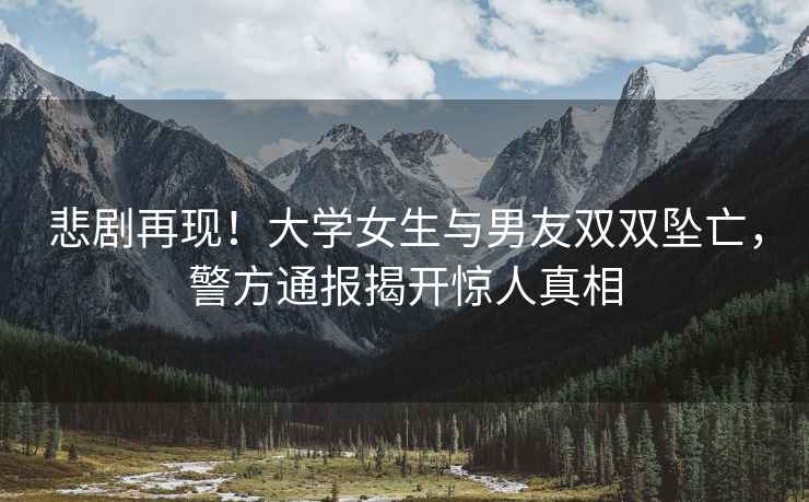 悲劇再現！大學女生與男友雙雙墜亡，警方通報揭開驚人真相