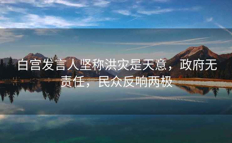 白宮發(fā)言人堅(jiān)稱洪災(zāi)是天意，政府無(wú)責(zé)任，民眾反響兩極