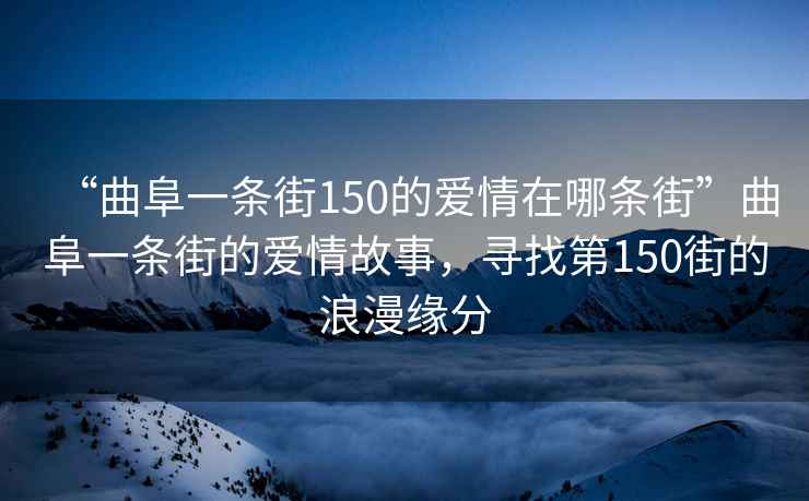 “曲阜一條街150的愛情在哪條街”曲阜一條街的愛情故事，尋找第150街的浪漫緣分