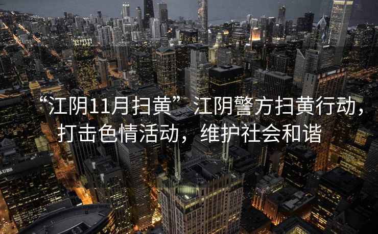“江陰11月掃黃”江陰警方掃黃行動，打擊色情活動，維護社會和諧