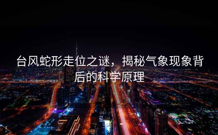 臺風(fēng)蛇形走位之謎，揭秘氣象現(xiàn)象背后的科學(xué)原理