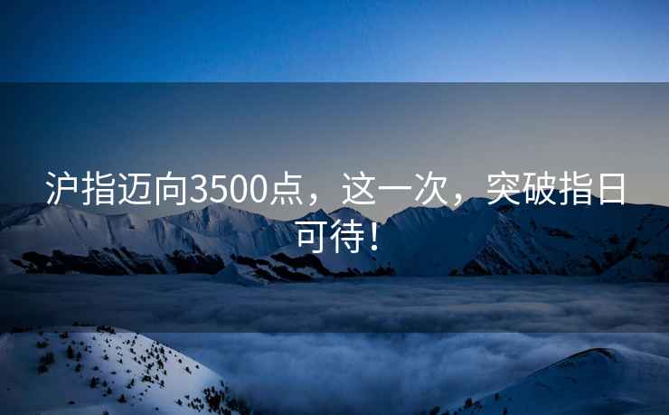 滬指邁向3500點(diǎn)，這一次，突破指日可待！