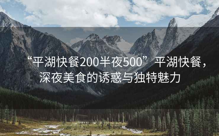 “平湖快餐200半夜500”平湖快餐，深夜美食的誘惑與獨特魅力