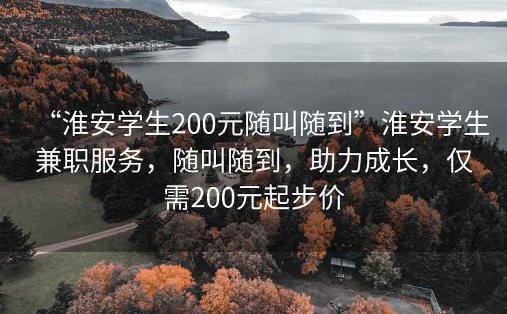 “淮安學生200元隨叫隨到”淮安學生兼職服務，隨叫隨到，助力成長，僅需200元起步價