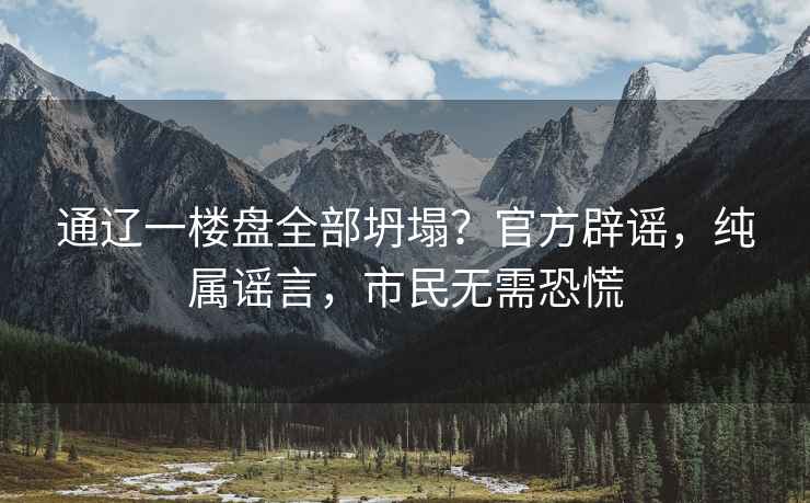 通遼一樓盤全部坍塌？官方辟謠，純屬謠言，市民無需恐慌