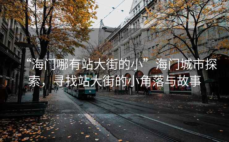 “海門哪有站大街的小”海門城市探索，尋找站大街的小角落與故事