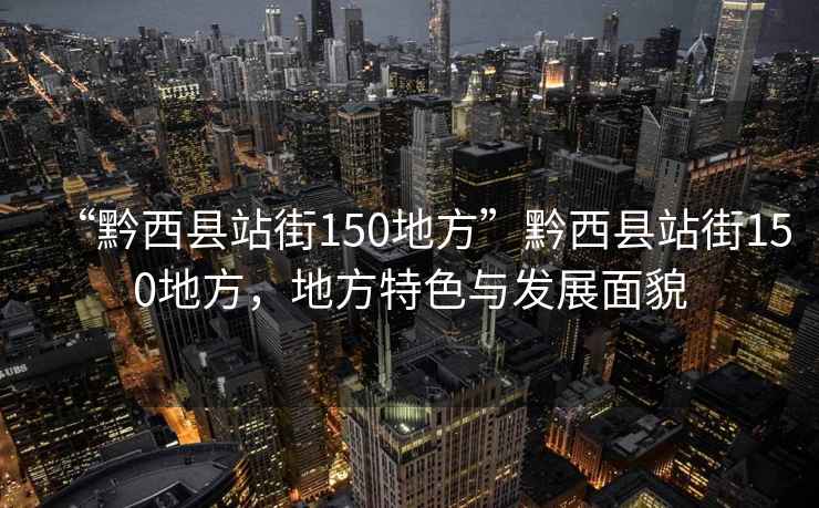 “黔西縣站街150地方”黔西縣站街150地方，地方特色與發展面貌