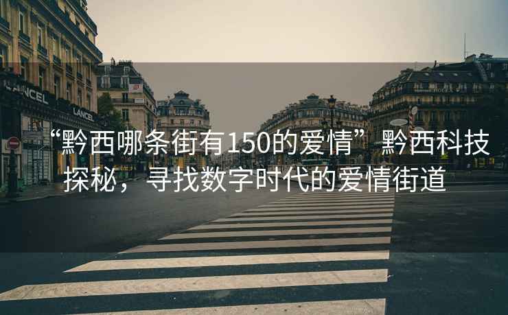“黔西哪條街有150的愛情”黔西科技探秘，尋找數字時代的愛情街道