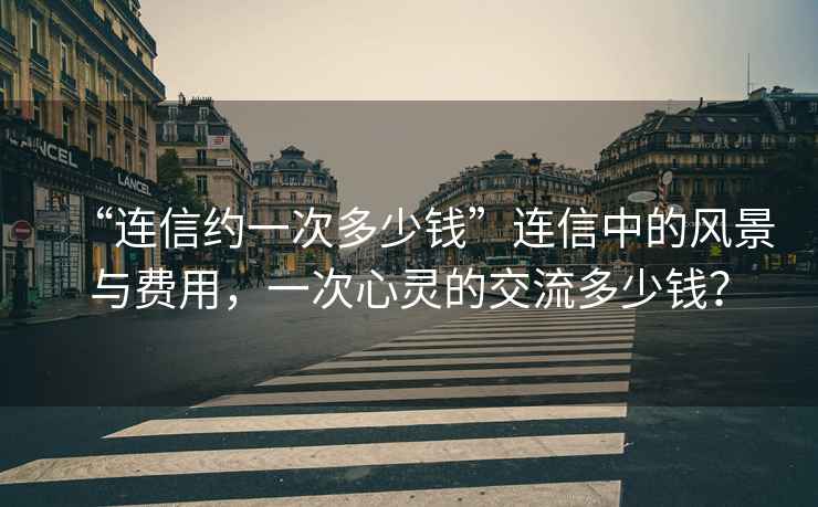 “連信約一次多少錢”連信中的風景與費用，一次心靈的交流多少錢？