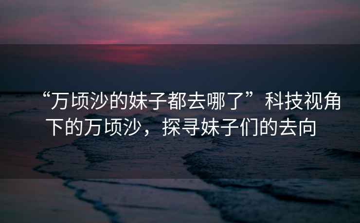 “萬頃沙的妹子都去哪了”科技視角下的萬頃沙，探尋妹子們的去向