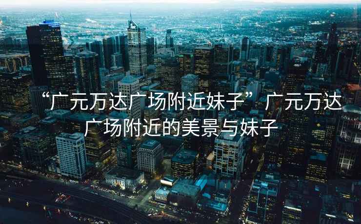 “廣元萬達(dá)廣場附近妹子”廣元萬達(dá)廣場附近的美景與妹子