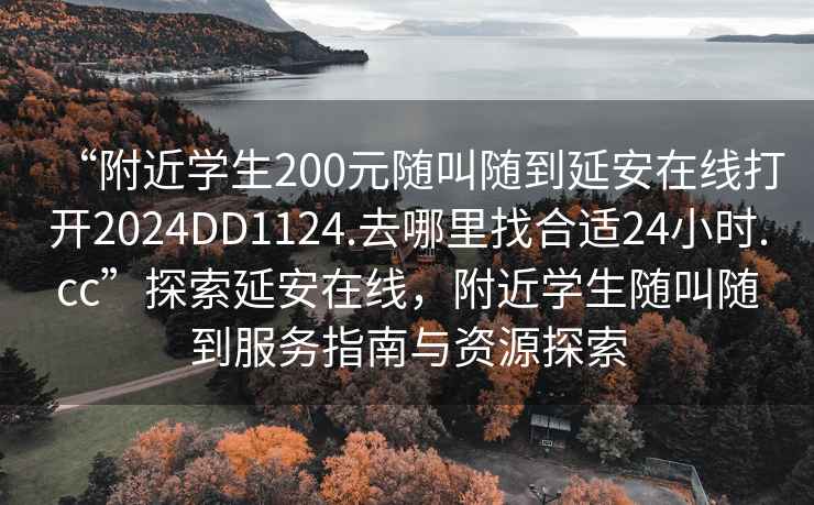 “附近學生200元隨叫隨到延安在線打開2024DD1124.去哪里找合適24小時.cc”探索延安在線，附近學生隨叫隨到服務指南與資源探索